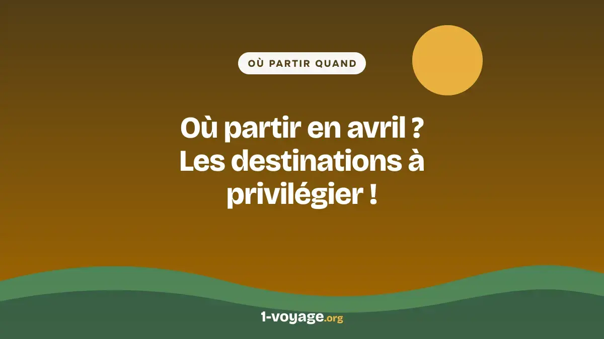 Où partir en avril ? Les destinations à privilégier !