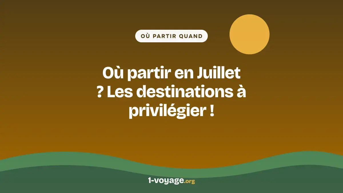 Où partir en Juillet ? Les destinations à privilégier !