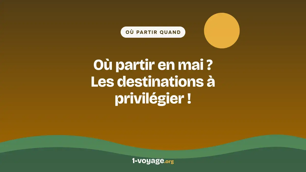 Où partir en mai ? Les destinations à privilégier !